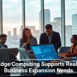 How Edge Computing Supports Real-Time Business Expansion Needs