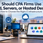 Should CPA Firms Use Cloud, Servers, or Hosted Desktops? How to Choose the Right IT Infrastructure