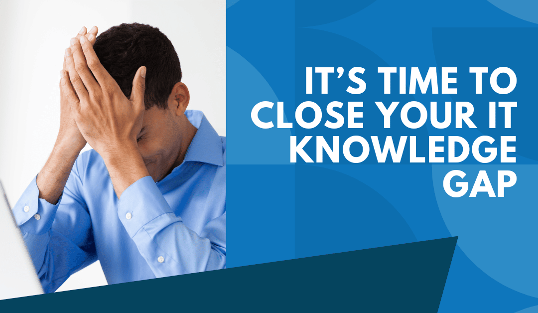 Are You Missing Out? It’s Time to Close your IT Knowledge Gap